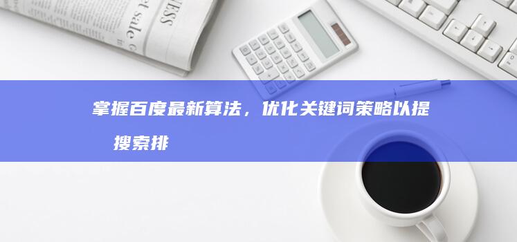 掌握百度最新算法，优化关键词策略以提升搜索排名